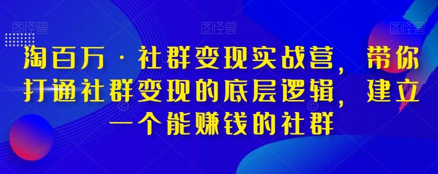 淘百万·社群变现实战营，带你打通社群变现的底层逻辑，建立一个能赚钱的社群 - 识享社-识享社