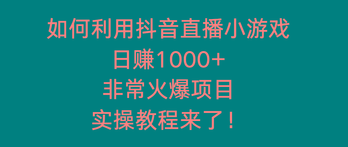 如何利用抖音直播小游戏日赚1000+，非常火爆项目，实操教程来了！-识享社