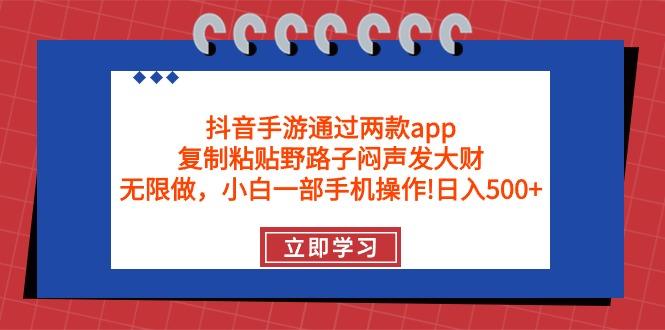 (9912期)抖音手游通过两款app，复制粘贴野路子闷声发大财，无限做 一部手机日入500+ - 识享社-识享社