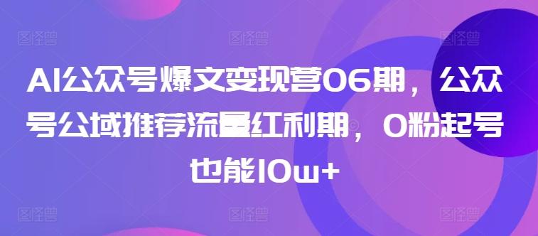 AI公众号爆文变现营06期，公众号公域推荐流量红利期，0粉起号也能10w+-识享社