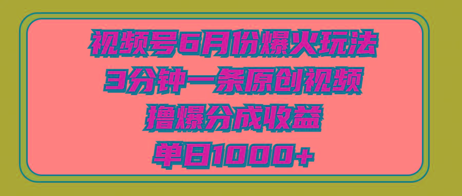 视频号6月份爆火玩法，3分钟一条原创视频，撸爆分成收益，单日1000+ - 识享社-识享社