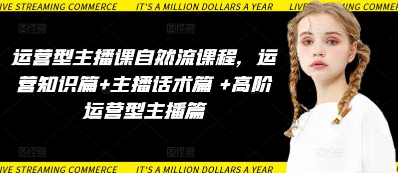 运营型主播课自然流课程，运营知识篇+主播话术篇 +高阶运营型主播篇 - 识享社-识享社