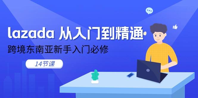 lazada 从入门到精通，跨境东南亚新手入门必修(14节课 - 识享社-识享社