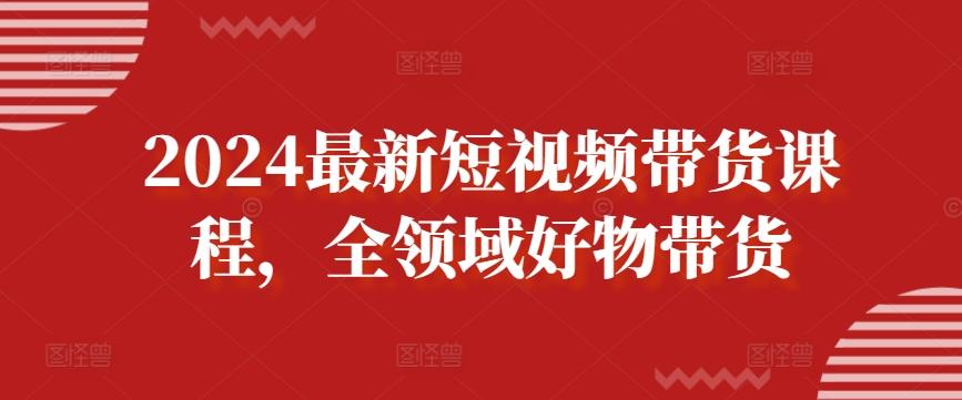 2024最新短视频带货课程,全领域好物带货-识享社