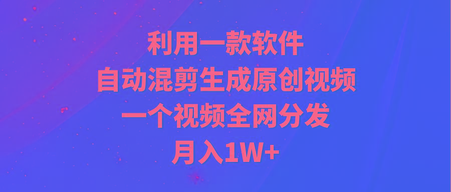 (9472期)利用一款软件，自动混剪生成原创视频，一个视频全网分发，月入1W+附软件 - 识享社-识享社
