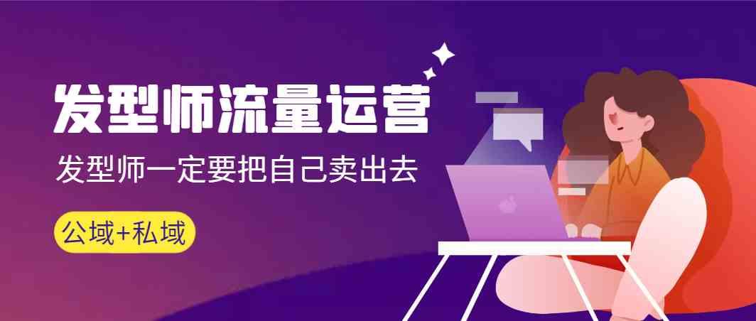 发型师流量运营，发型师一定要把自己卖出去(公域+私城) - 识享社-识享社