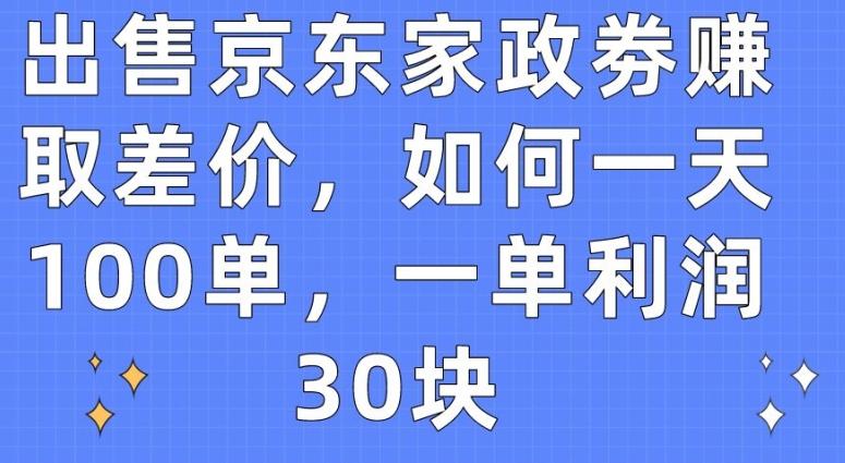 出售京东家政劵赚取差价，如何一天100单，一单利润30块【揭秘】 - 识享社-识享社