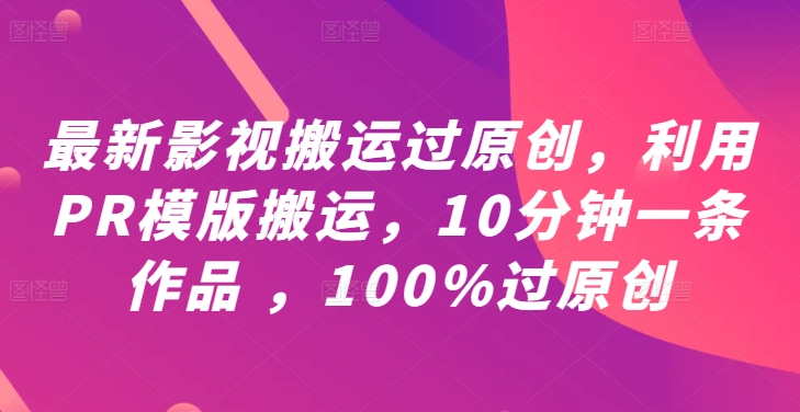 最新影视搬运过原创，利用PR模版搬运，10分钟一条作品 ，100%过原创【教程+PR模板】 - 识享社-识享社
