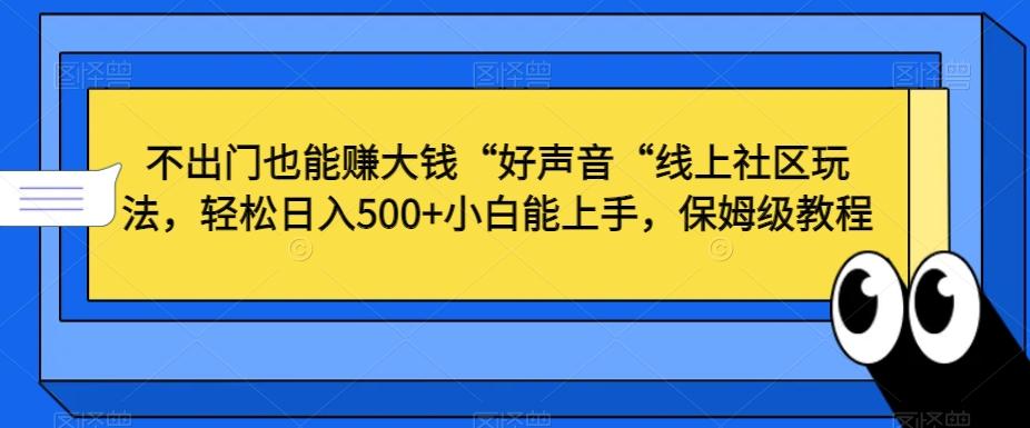 不出门也能赚大钱“好声音“线上社区玩法,轻松日入500+小白能上手,保姆级教程【揭秘】-识享社