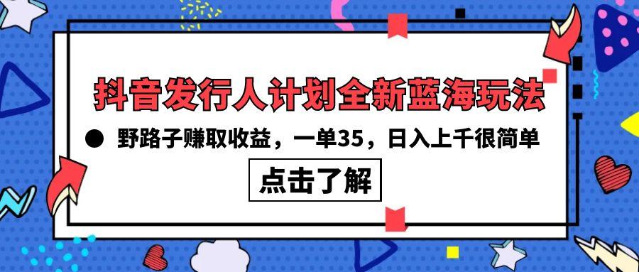 (10067期)抖音发行人计划全新蓝海玩法，野路子赚取收益，一单35，日入上千很简单! - 识享社-识享社