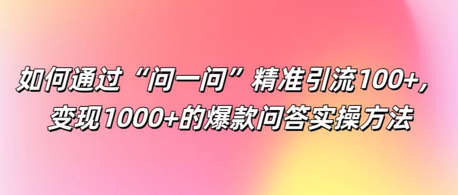 如何通过“问一问”精准引流100+， 变现1000+的爆款问答实操方法 - 识享社-识享社