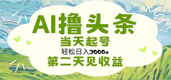AI撸头条，轻松日入3000+无脑操作，当天起号，第二天见收益 - 识享社-识享社