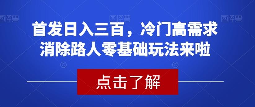 首发日入三百，冷门高需求消除路人零基础玩法来啦【揭秘】-识享社