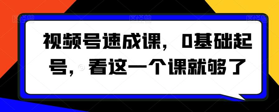 视频号速成课，​0基础起号，看这一个课就够了 - 识享社-识享社
