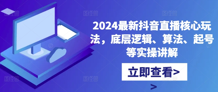 2024最新抖音直播核心玩法,底层逻辑、算法、起号等实操讲解-识享社
