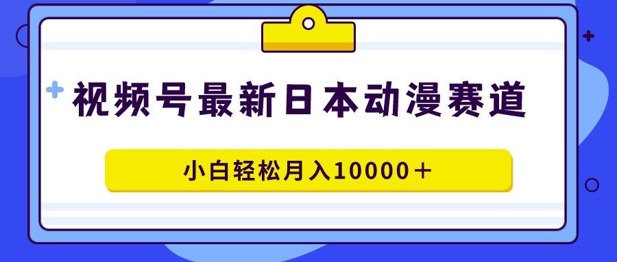 视频号日本动漫蓝海赛道，100%原创，小白轻松月入10000＋ - 识享社-识享社