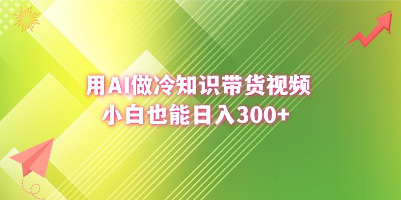 (8631期)用AI做冷知识带货视频，小白也能日入300+-识享社