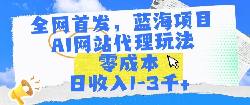 全网首发，蓝海项目，AI网站代理玩法，零成本日收入1-3千+【揭秘】 - 识享社-识享社