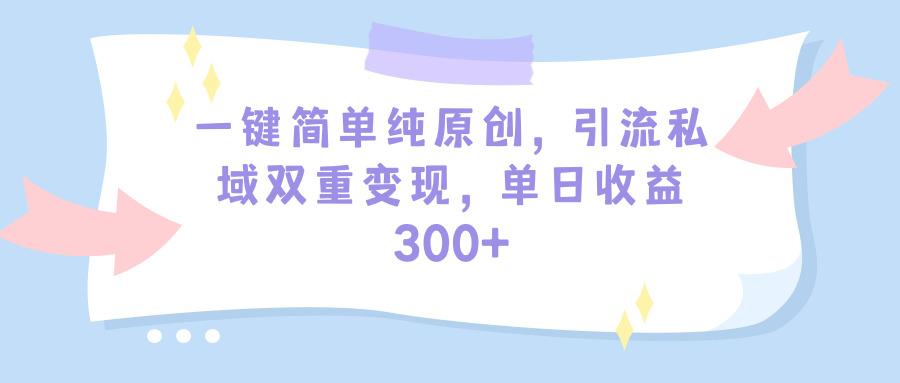 (9472期)一键简单纯原创，引流私域双重变现，单日收益300+(教程+素材) - 识享社-识享社