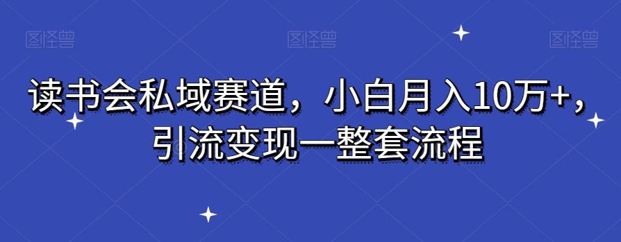 读书会私域赛道,小白月入10万+,引流变现一整套流程-识享社