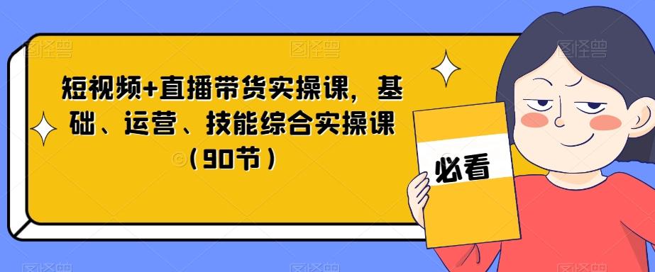 短视频+直播带货实操课，基础、运营、技能综合实操课（90节）-识享社