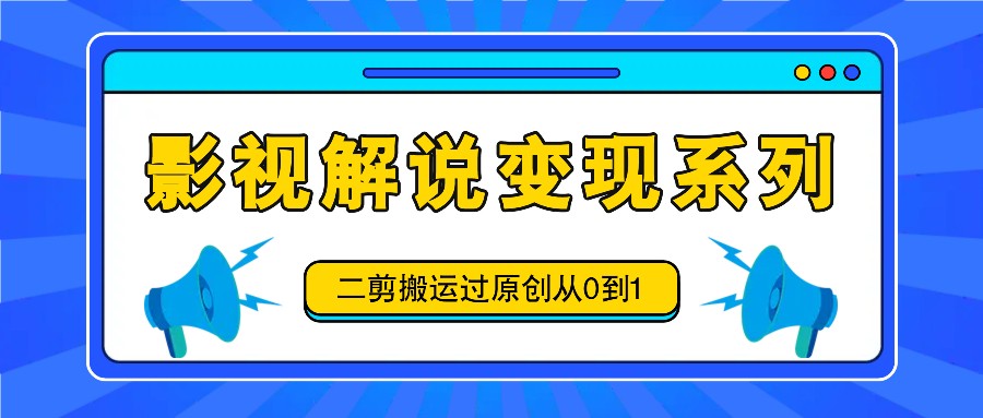 影视解说变现系列，二剪搬运过原创从0到1，喂饭式教程 - 识享社-识享社