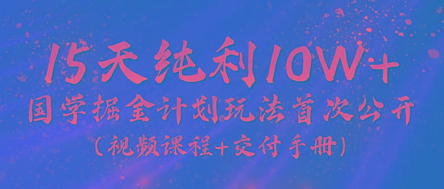 《国学掘金计划2024》实战教学视频，15天纯利10W+(视频课程+交付手册) - 识享社-识享社