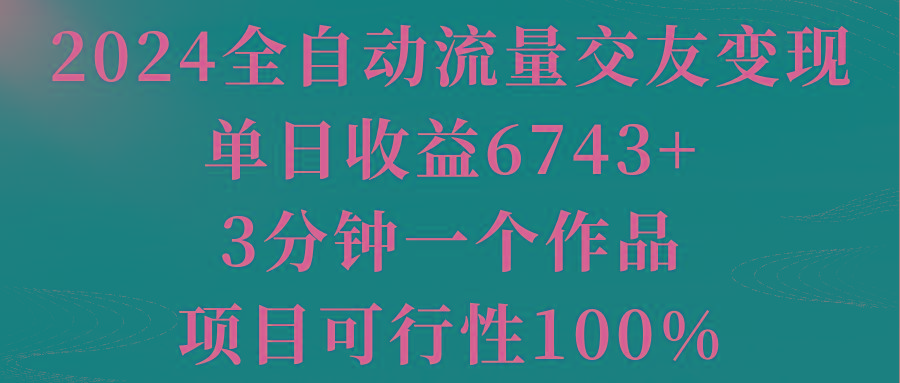 2024全自动流量交友变现，单日收益6743+，3分钟一个作品，项目可行性100% - 识享社-识享社