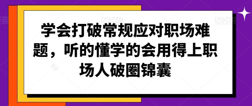 学会打破常规应对职场难题,听的懂学的会用得上职场人破圏锦囊-识享社