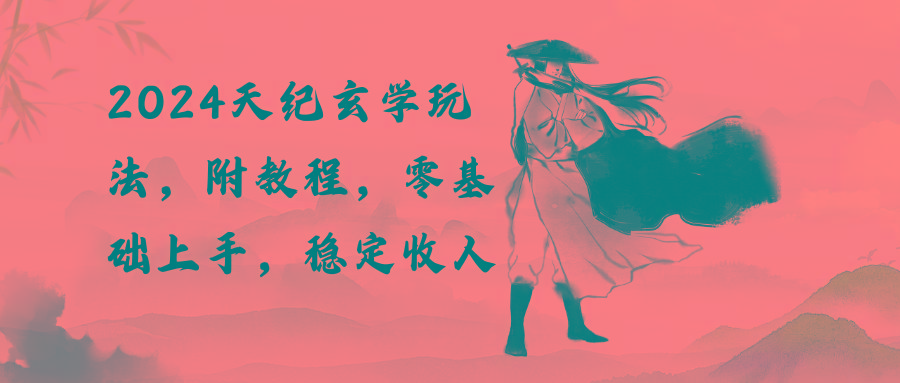2024天纪玄学玩法,零基础上手,稳定收入(教程+工具-识享社