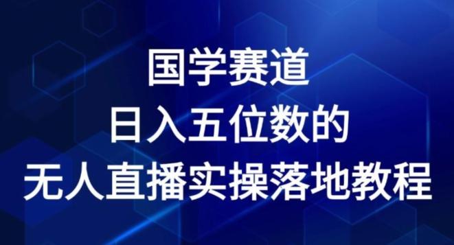 国学赛道-2024年日入五位数无人直播实操落地教程【揭秘】 - 识享社-识享社