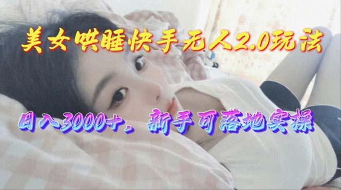 美女哄睡快手无人2.0赛道，日收3000+，新手可落地实操 - 识享社-识享社