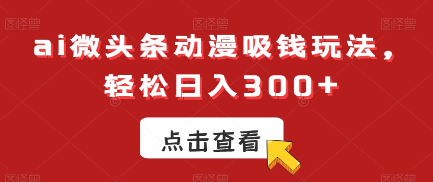 ai微头条动漫吸钱玩法，轻松日入300+【揭秘】 - 识享社-识享社