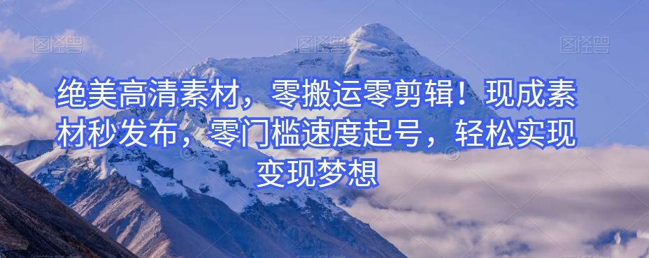 绝美高清素材，零搬运零剪辑！现成素材秒发布，零门槛速度起号，轻松实现变现梦想 - 识享社-识享社