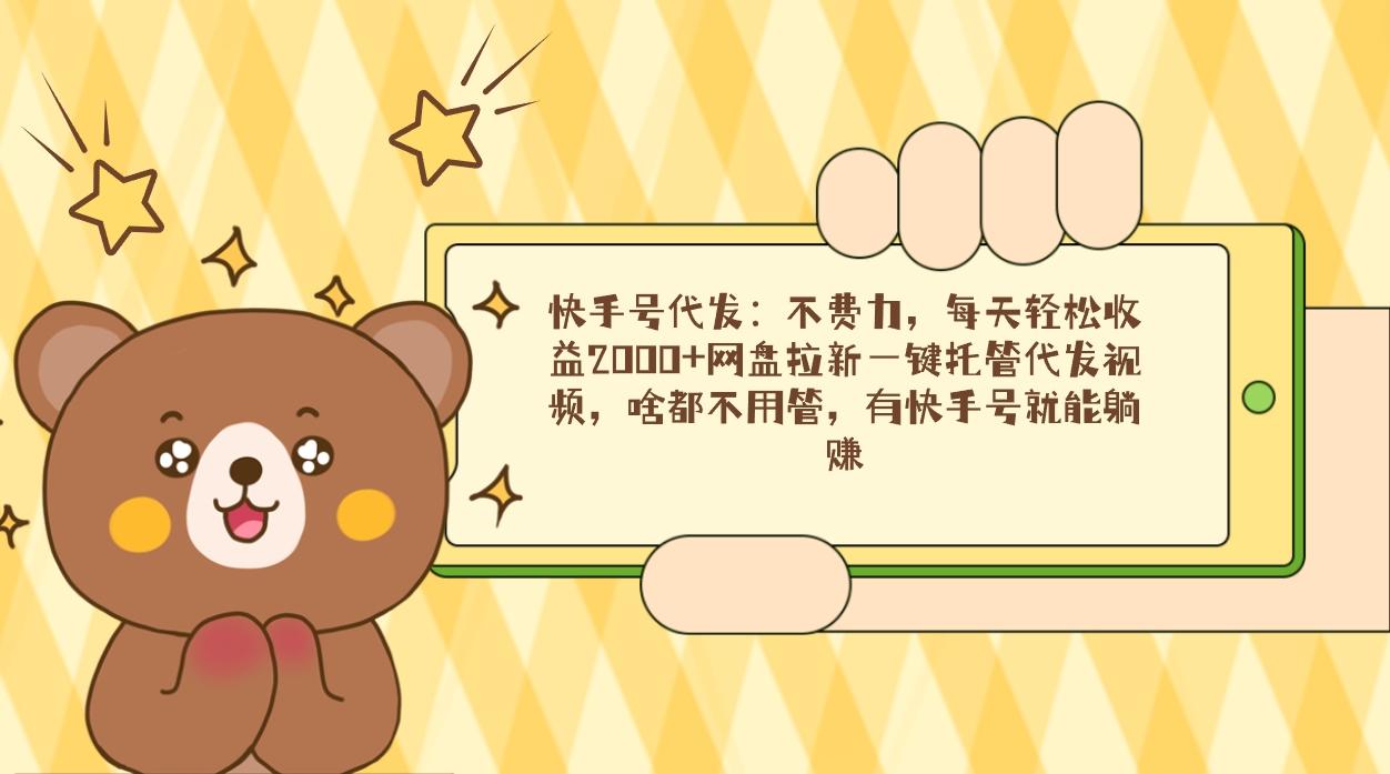 快手号代发：不费力，每天轻松收益2000+网盘拉新一键托管代发视频，啥都… - 识享社-识享社