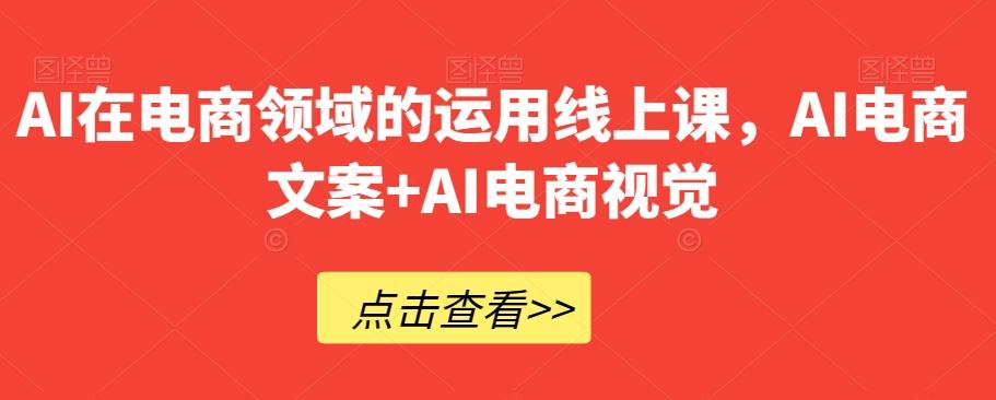 AI在电商领域的运用线上课,AI电商文案+AI电商视觉-识享社