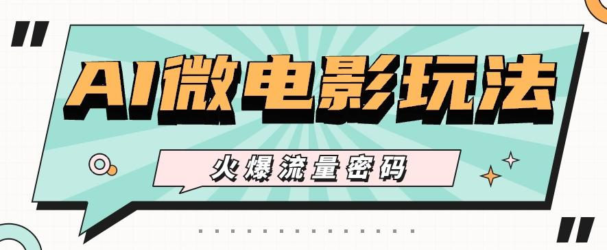 最近爆火的AI微电影玩法,零门槛新手也能制作原创作品,多种变现方式【视频+工具】-识享社
