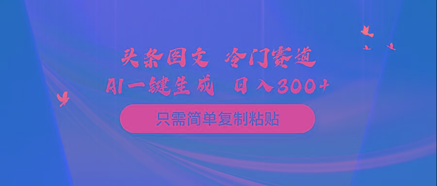(10039期)头条图文 冷门赛道 只需简单复制粘贴 几分钟一条作品 日入300+ - 识享社-识享社