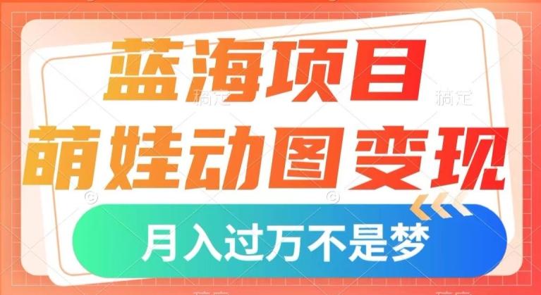 萌娃动图变现蓝海项目：几分钟制作一个视频，小白轻松上手，月入1w+【揭秘】-识享社