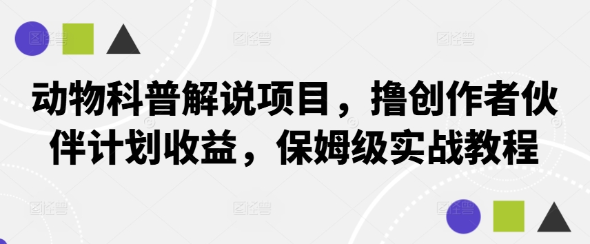 动物科普解说项目，撸创作者伙伴计划收益，保姆级实战教程 - 识享社-识享社