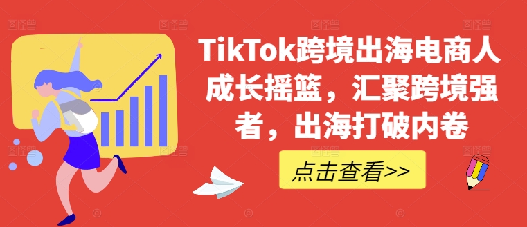 TikTok跨境出海电商人成长摇篮，汇聚跨境强者，出海打破内卷 - 识享社-识享社