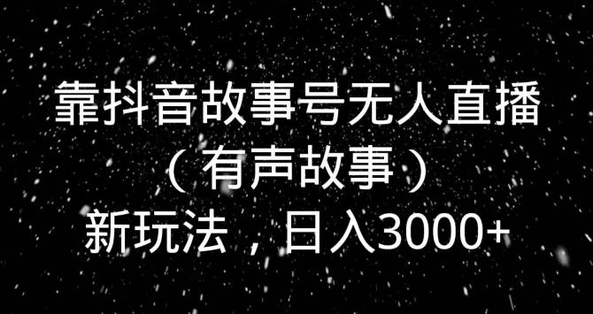 靠抖音故事号无人直播（有声故事）新玩法，日入3000+-识享社