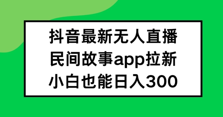 抖音无人直播,民间故事APP拉新,小白也能日入300+【揭秘】-识享社