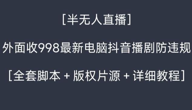 外面收998最新半无人直播电脑抖音播剧防违规【全套脚本＋版权片源＋详细教程】 - 识享社-识享社