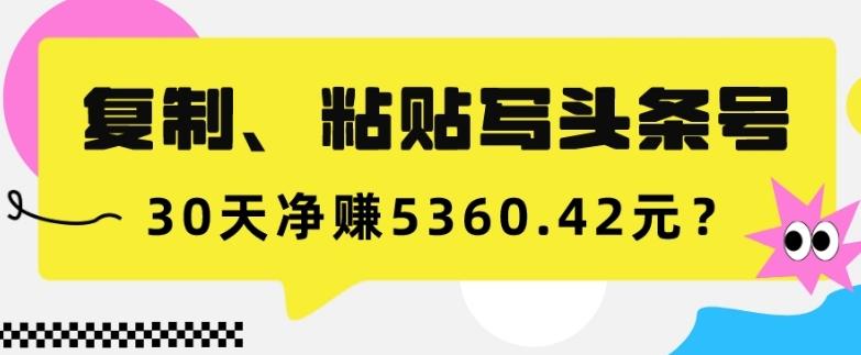 复制、粘贴写头条号，10分钟1篇，30天净赚5360.42元？-识享社