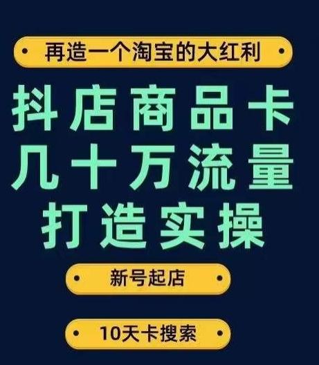 抖店商品卡几十万流量打造实操，从新号起店到一天几十万搜索、推荐流量完整实操步骤-识享社