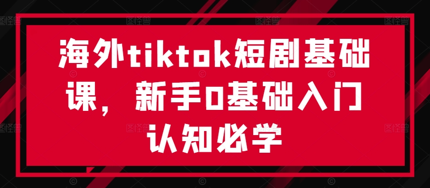 海外tiktok短剧基础课，新手0基础入门认知必学 - 识享社-识享社