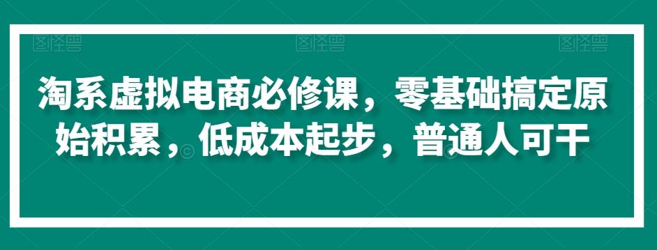 淘系虚拟电商必修课，零基础搞定原始积累，低成本起步，普通人可干 - 识享社-识享社