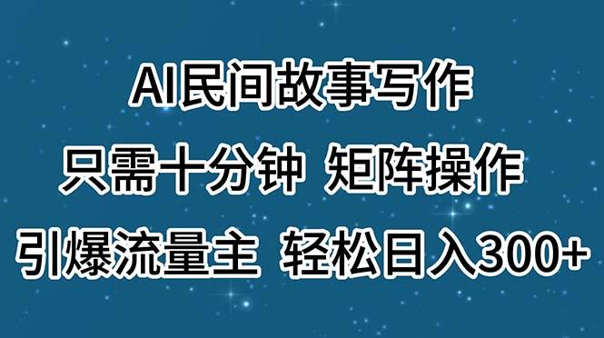 AI民间故事写作，只需十分钟，矩阵操作，引爆流量主，轻松日入300+-识享社