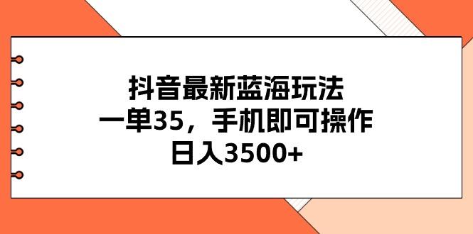 抖音最新蓝海玩法，一单35，手机即可操作，日入3500+，不了解一下真是...-识享社